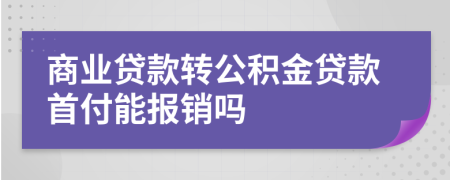 商业贷款转公积金贷款首付能报销吗