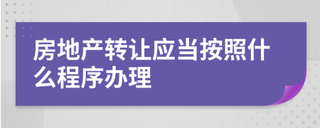 房地产转让应当按照什么程序办理