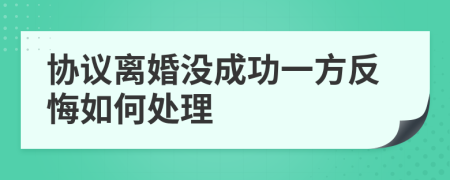 协议离婚没成功一方反悔如何处理