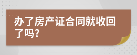 办了房产证合同就收回了吗?