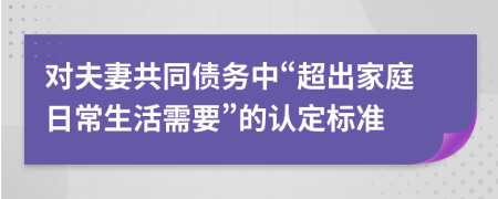 对夫妻共同债务中“超出家庭日常生活需要”的认定标准