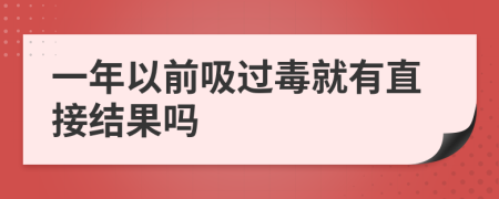 一年以前吸过毒就有直接结果吗