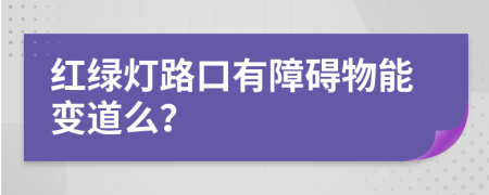 红绿灯路口有障碍物能变道么？