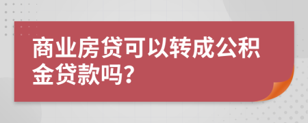 商业房贷可以转成公积金贷款吗？