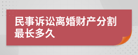 民事诉讼离婚财产分割最长多久