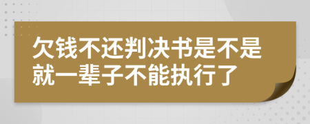 欠钱不还判决书是不是就一辈子不能执行了