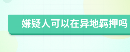 嫌疑人可以在异地羁押吗