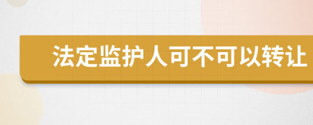法定监护人可不可以转让
