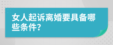 女人起诉离婚要具备哪些条件？