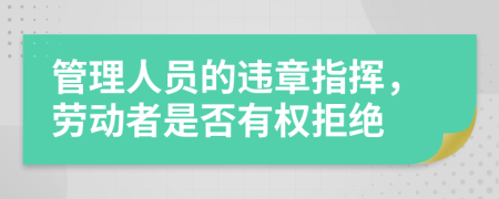 管理人员的违章指挥，劳动者是否有权拒绝