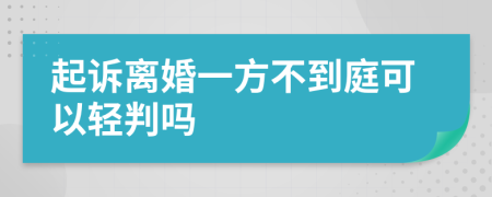 起诉离婚一方不到庭可以轻判吗