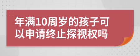 年满10周岁的孩子可以申请终止探视权吗