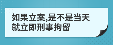 如果立案,是不是当天就立即刑事拘留