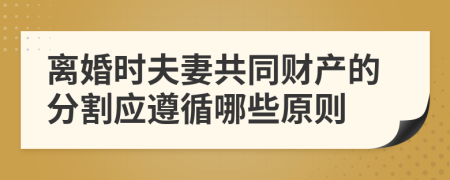 离婚时夫妻共同财产的分割应遵循哪些原则