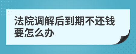 法院调解后到期不还钱要怎么办