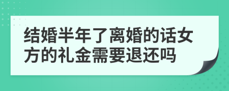 结婚半年了离婚的话女方的礼金需要退还吗