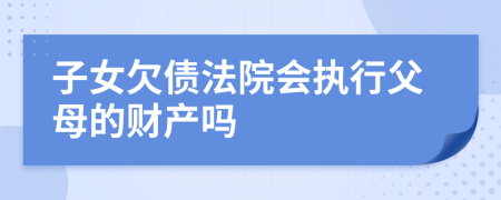 子女欠债法院会执行父母的财产吗