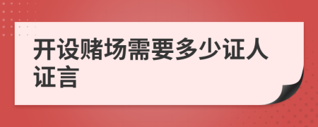 开设赌场需要多少证人证言