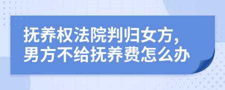 抚养权法院判归女方,男方不给抚养费怎么办