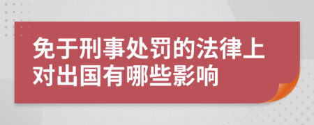 免于刑事处罚的法律上对出国有哪些影响