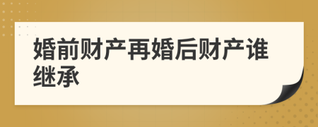 婚前财产再婚后财产谁继承