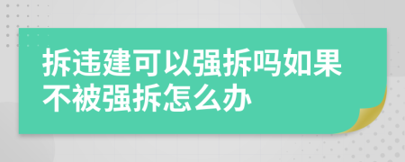 拆违建可以强拆吗如果不被强拆怎么办