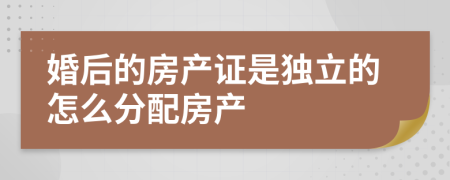 婚后的房产证是独立的怎么分配房产