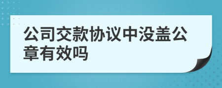 公司交款协议中没盖公章有效吗