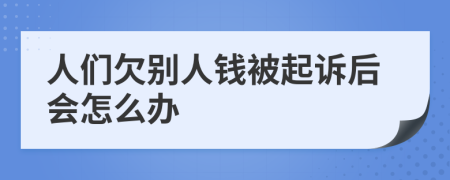 人们欠别人钱被起诉后会怎么办