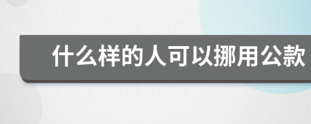 什么样的人可以挪用公款