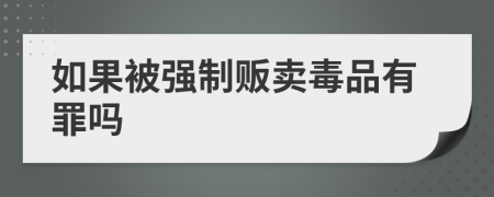 如果被强制贩卖毒品有罪吗