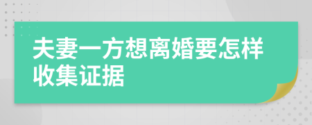 夫妻一方想离婚要怎样收集证据