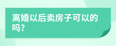 离婚以后卖房子可以的吗？