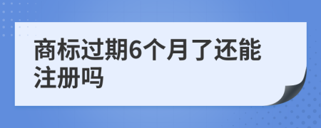 商标过期6个月了还能注册吗