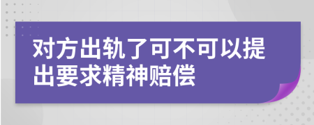 对方出轨了可不可以提出要求精神赔偿