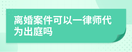 离婚案件可以一律师代为出庭吗