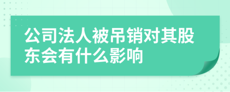 公司法人被吊销对其股东会有什么影响