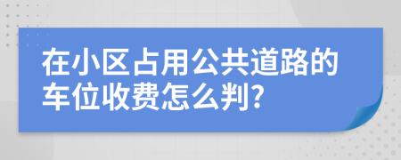 在小区占用公共道路的车位收费怎么判?