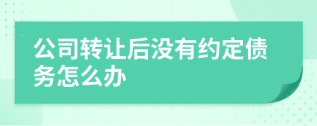公司转让后没有约定债务怎么办