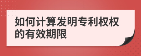 如何计算发明专利权权的有效期限