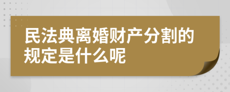 民法典离婚财产分割的规定是什么呢