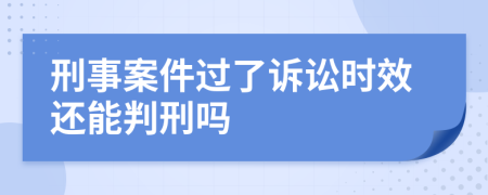 刑事案件过了诉讼时效还能判刑吗