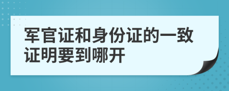 军官证和身份证的一致证明要到哪开