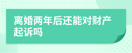 离婚两年后还能对财产起诉吗