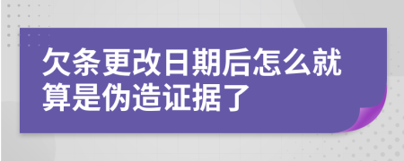 欠条更改日期后怎么就算是伪造证据了