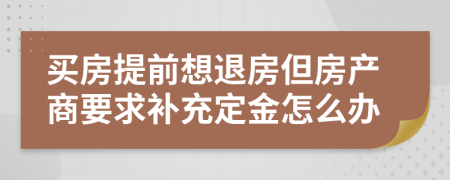 买房提前想退房但房产商要求补充定金怎么办