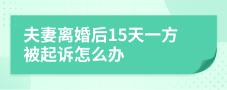 夫妻离婚后15天一方被起诉怎么办