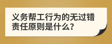 义务帮工行为的无过错责任原则是什么？