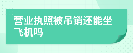 营业执照被吊销还能坐飞机吗