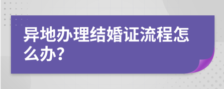 异地办理结婚证流程怎么办？